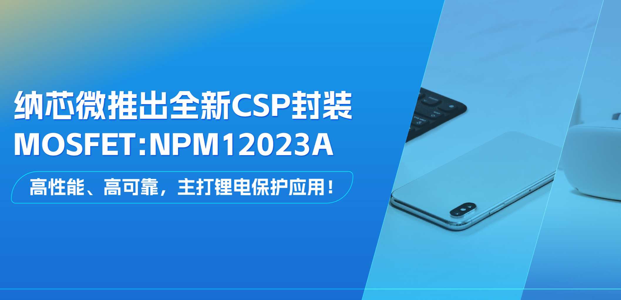 高性能、高可靠，主打锂电保护应用！pp电子模拟器推出全新CSP封装MOSFET: NPM12023A